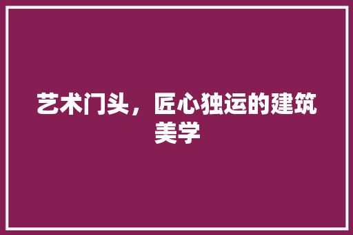 艺术门头，匠心独运的建筑美学