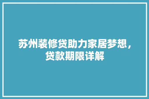 苏州装修贷助力家居梦想，贷款期限详解