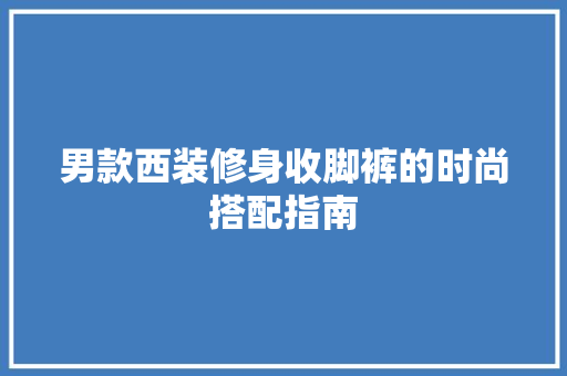 男款西装修身收脚裤的时尚搭配指南
