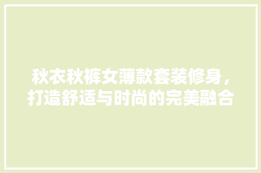 秋衣秋裤女薄款套装修身，打造舒适与时尚的完美融合