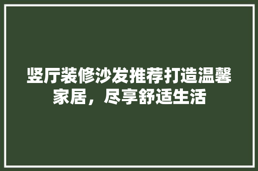 竖厅装修沙发推荐打造温馨家居，尽享舒适生活