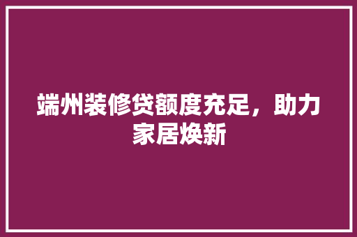 端州装修贷额度充足，助力家居焕新