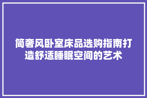 简奢风卧室床品选购指南打造舒适睡眠空间的艺术