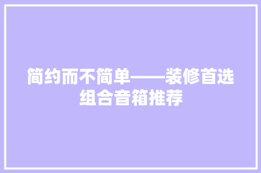 简约而不简单——装修首选组合音箱推荐