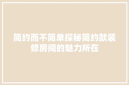 简约而不简单探秘简约款装修房间的魅力所在