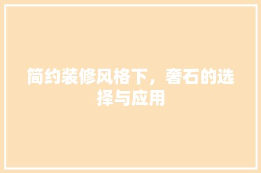 简约装修风格下，奢石的选择与应用