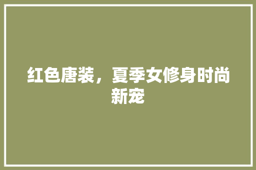 红色唐装，夏季女修身时尚新宠