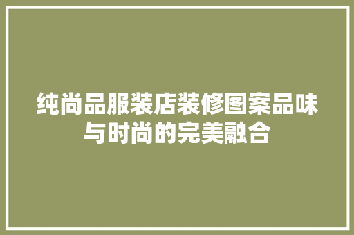纯尚品服装店装修图案品味与时尚的完美融合