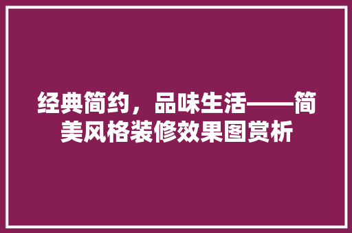 经典简约，品味生活——简美风格装修效果图赏析