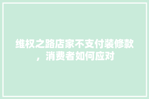 维权之路店家不支付装修款，消费者如何应对