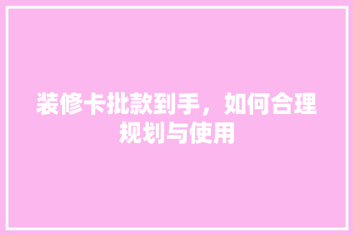 装修卡批款到手，如何合理规划与使用