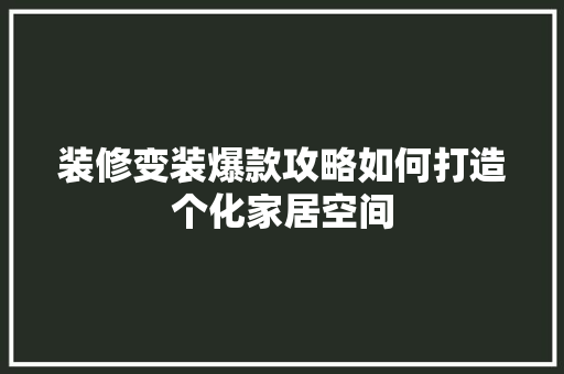 装修变装爆款攻略如何打造个化家居空间