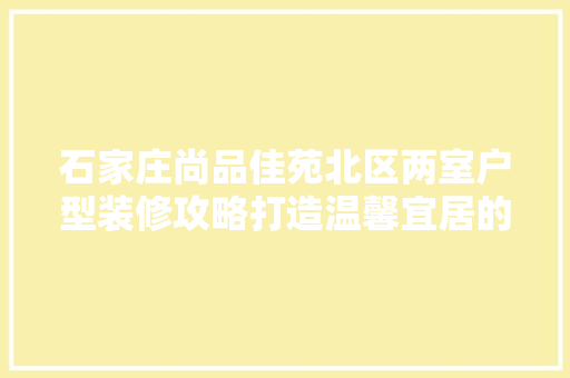 石家庄尚品佳苑北区两室户型装修攻略打造温馨宜居的家