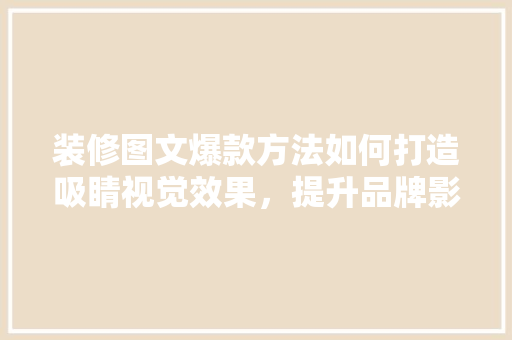装修图文爆款方法如何打造吸睛视觉效果，提升品牌影响力