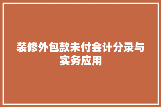装修外包款未付会计分录与实务应用
