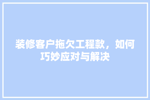 装修客户拖欠工程款，如何巧妙应对与解决