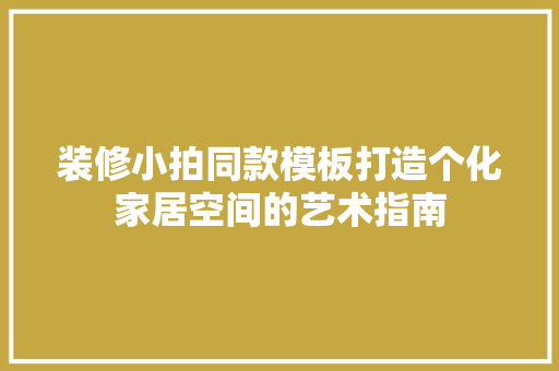 装修小拍同款模板打造个化家居空间的艺术指南