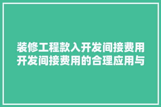 装修工程款入开发间接费用开发间接费用的合理应用与财务管理