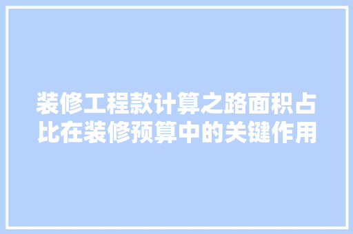 装修工程款计算之路面积占比在装修预算中的关键作用