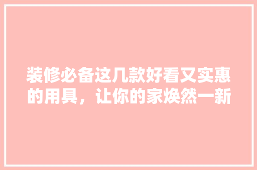 装修必备这几款好看又实惠的用具，让你的家焕然一新！