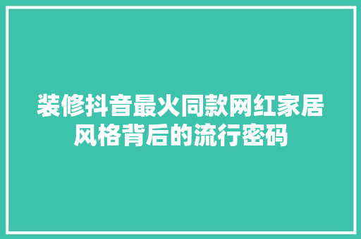 装修抖音最火同款网红家居风格背后的流行密码