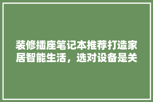 装修插座笔记本推荐打造家居智能生活，选对设备是关键