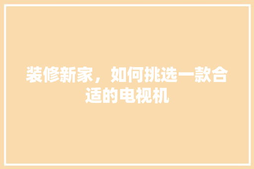 装修新家，如何挑选一款合适的电视机
