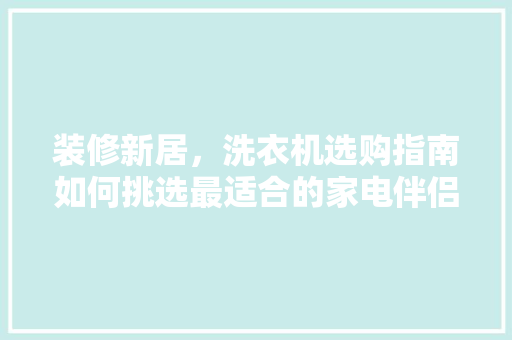 装修新居，洗衣机选购指南如何挑选最适合的家电伴侣