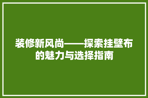 装修新风尚——探索挂壁布的魅力与选择指南