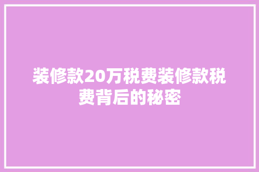 装修款20万税费装修款税费背后的秘密