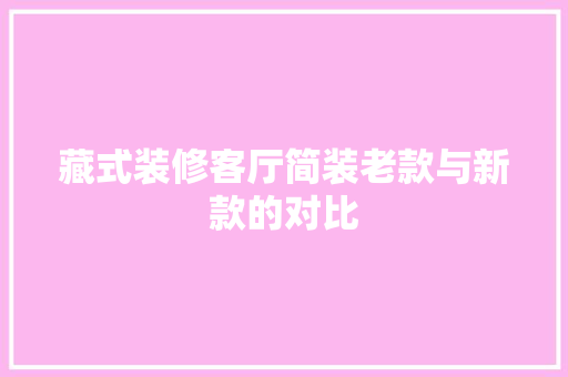 藏式装修客厅简装老款与新款的对比