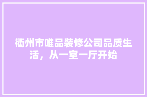 衢州市唯品装修公司品质生活，从一室一厅开始