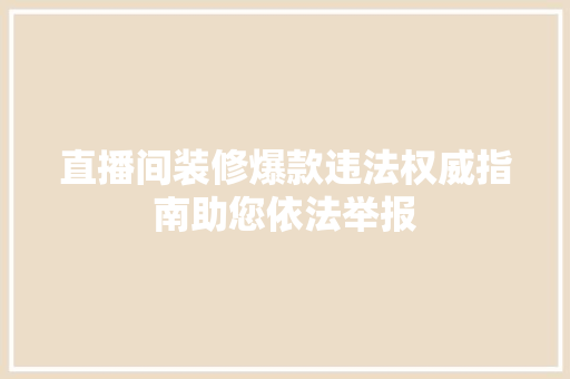 直播间装修爆款违法权威指南助您依法举报