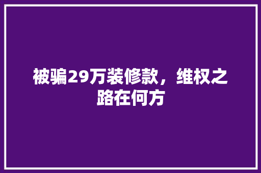 被骗29万装修款，维权之路在何方