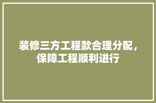 装修三方工程款合理分配，保障工程顺利进行