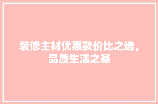 装修主材优惠款价比之选，品质生活之基