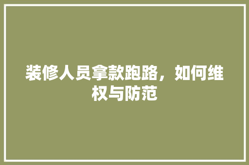 装修人员拿款跑路，如何维权与防范