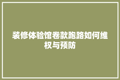 装修体验馆卷款跑路如何维权与预防