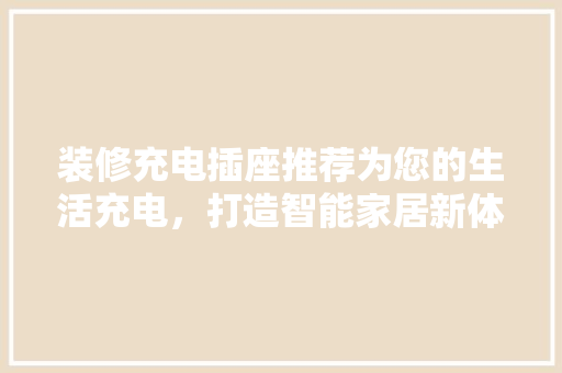 装修充电插座推荐为您的生活充电，打造智能家居新体验
