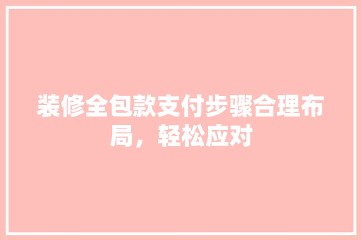 装修全包款支付步骤合理布局，轻松应对