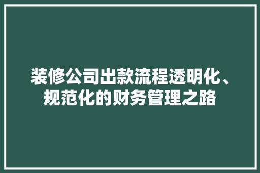 装修公司出款流程透明化、规范化的财务管理之路