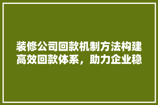 装修公司回款机制方法构建高效回款体系，助力企业稳健发展