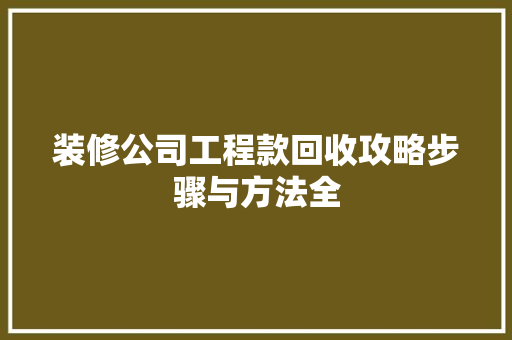 装修公司工程款回收攻略步骤与方法全