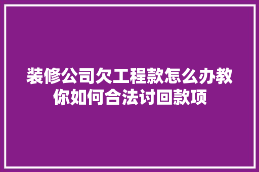 装修公司欠工程款怎么办教你如何合法讨回款项
