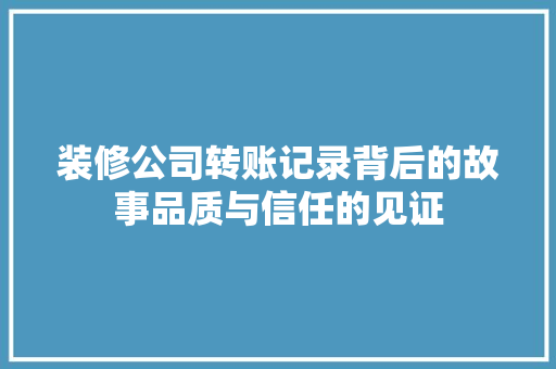 装修公司转账记录背后的故事品质与信任的见证