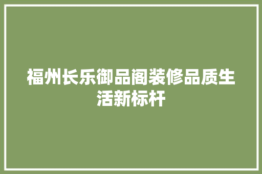 福州长乐御品阁装修品质生活新标杆