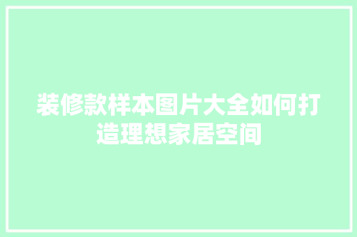 装修款样本图片大全如何打造理想家居空间