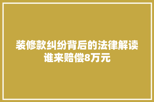 装修款纠纷背后的法律解读谁来赔偿8万元