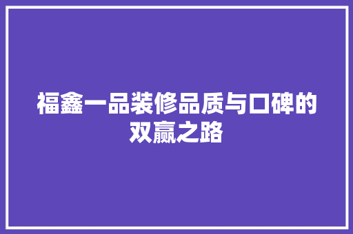 福鑫一品装修品质与口碑的双赢之路