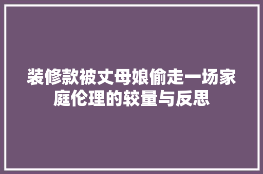 装修款被丈母娘偷走一场家庭伦理的较量与反思